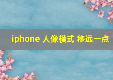 iphone 人像模式 移远一点